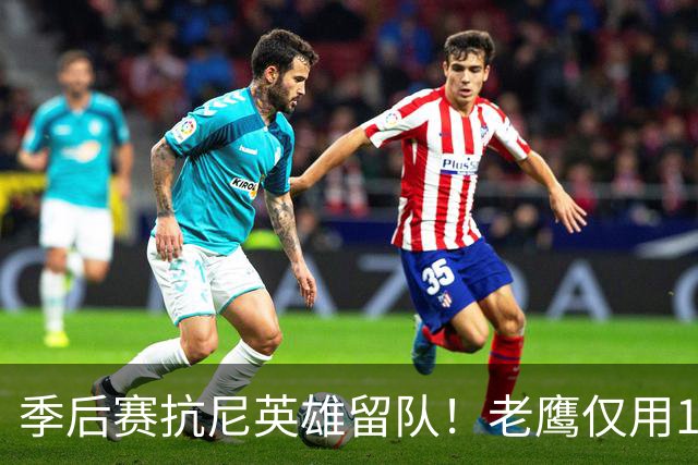 季后赛抗尼英雄留队！老鹰仅用1年2100万就留住CJ 获评A级操作